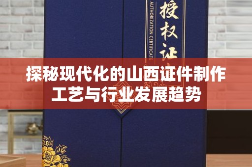 郑州探秘现代化的山西证件制作工艺与行业发展趋势