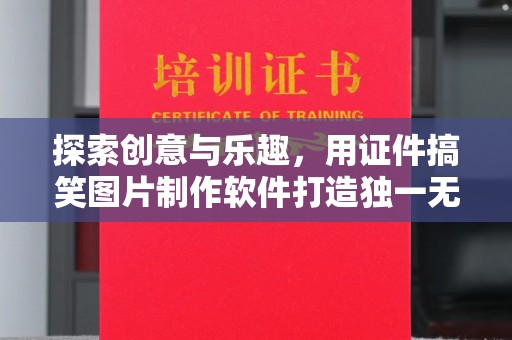 郑州探索创意与乐趣，用证件搞笑图片制作软件打造独一无二的欢乐时光