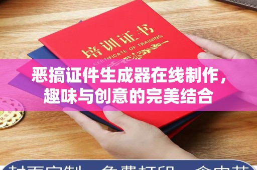 郑州恶搞证件生成器在线制作，趣味与创意的完美结合