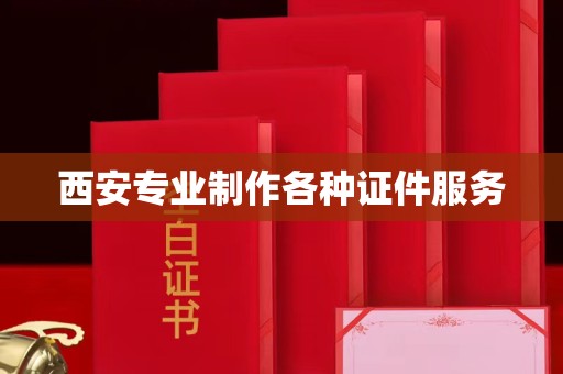 郑州西安专业制作各种证件服务